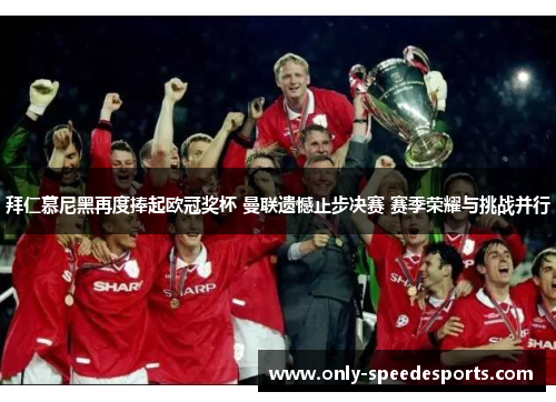 拜仁慕尼黑再度捧起欧冠奖杯 曼联遗憾止步决赛 赛季荣耀与挑战并行
