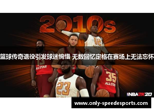 篮球传奇退役引发球迷惋惜 无数回忆定格在赛场上无法忘怀