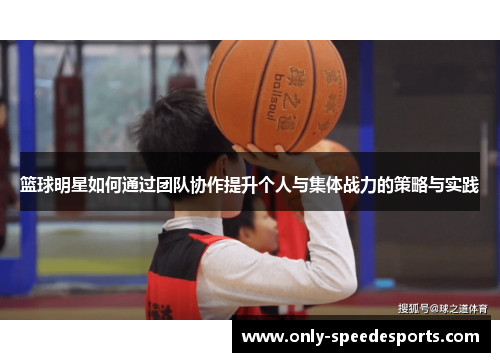篮球明星如何通过团队协作提升个人与集体战力的策略与实践