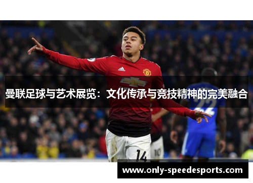 曼联足球与艺术展览：文化传承与竞技精神的完美融合
