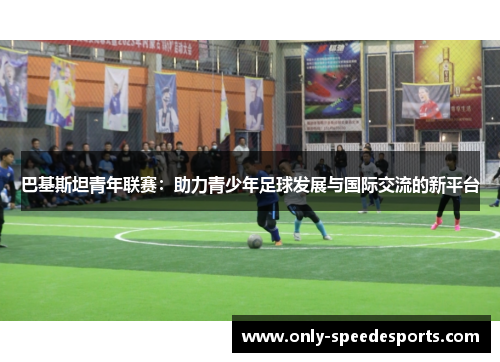 巴基斯坦青年联赛：助力青少年足球发展与国际交流的新平台