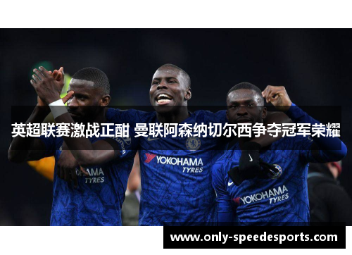 英超联赛激战正酣 曼联阿森纳切尔西争夺冠军荣耀