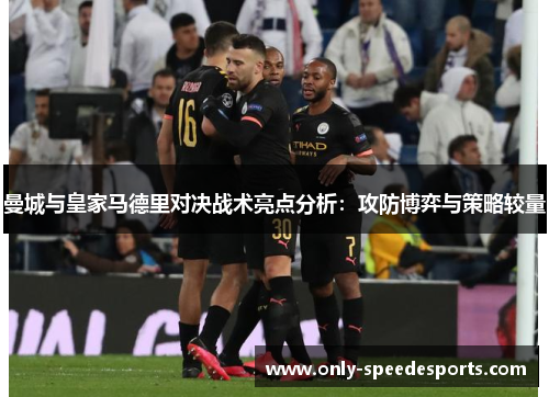 曼城与皇家马德里对决战术亮点分析：攻防博弈与策略较量