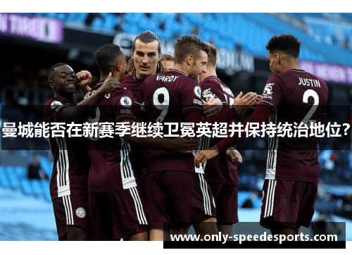 曼城能否在新赛季继续卫冕英超并保持统治地位？