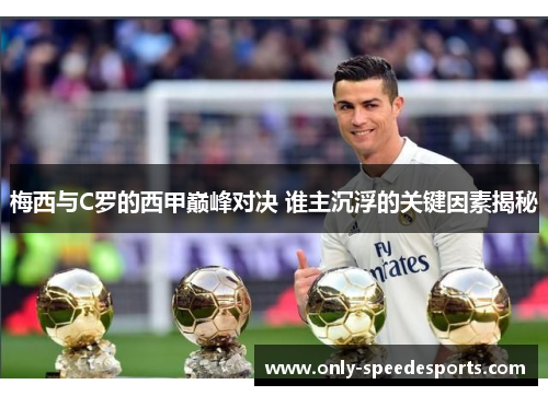 梅西与C罗的西甲巅峰对决 谁主沉浮的关键因素揭秘