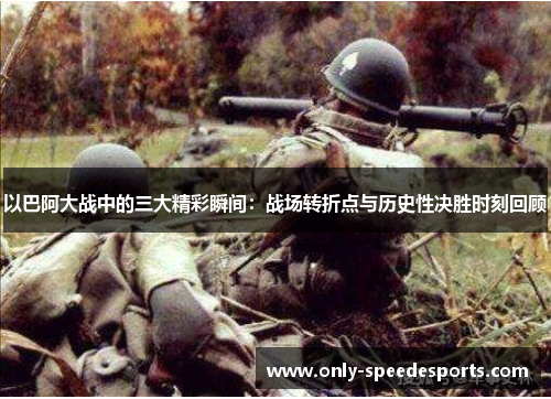 以巴阿大战中的三大精彩瞬间：战场转折点与历史性决胜时刻回顾