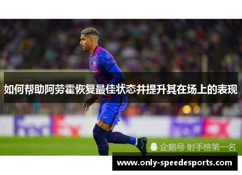 如何帮助阿劳霍恢复最佳状态并提升其在场上的表现