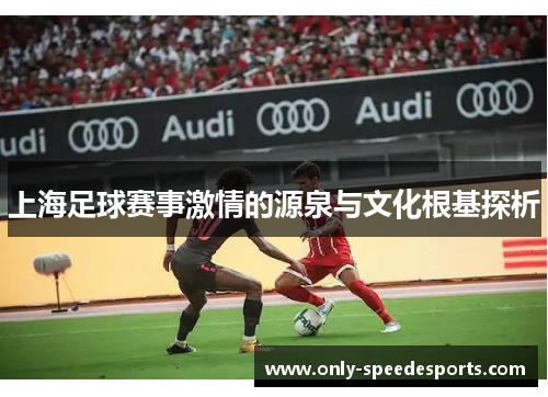 上海足球赛事激情的源泉与文化根基探析