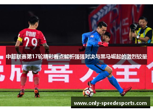 中超联赛第17轮精彩看点解析强强对决与黑马崛起的激烈较量