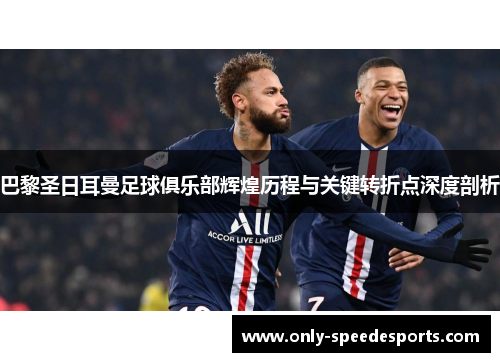 巴黎圣日耳曼足球俱乐部辉煌历程与关键转折点深度剖析
