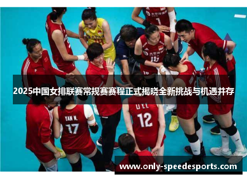 2025中国女排联赛常规赛赛程正式揭晓全新挑战与机遇并存