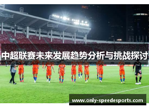 中超联赛未来发展趋势分析与挑战探讨