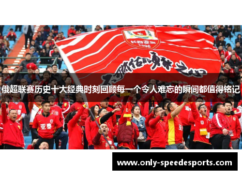 俄超联赛历史十大经典时刻回顾每一个令人难忘的瞬间都值得铭记