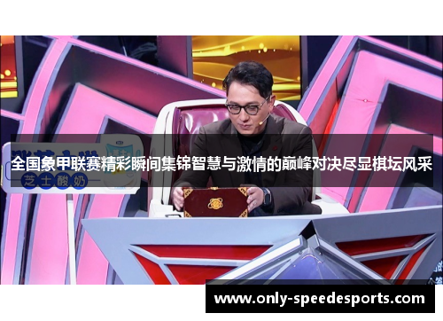 全国象甲联赛精彩瞬间集锦智慧与激情的巅峰对决尽显棋坛风采