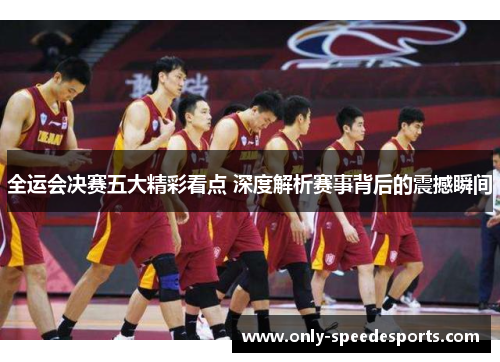 全运会决赛五大精彩看点 深度解析赛事背后的震撼瞬间