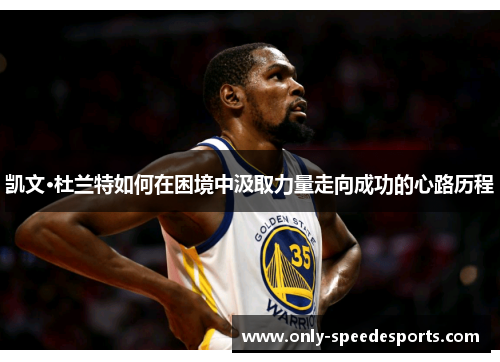 凯文·杜兰特如何在困境中汲取力量走向成功的心路历程