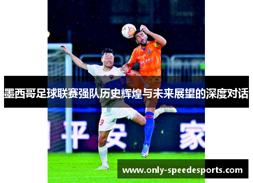 墨西哥足球联赛强队历史辉煌与未来展望的深度对话