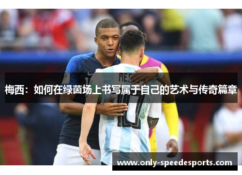 梅西：如何在绿茵场上书写属于自己的艺术与传奇篇章