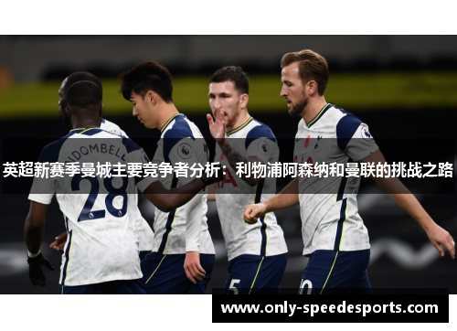 英超新赛季曼城主要竞争者分析：利物浦阿森纳和曼联的挑战之路