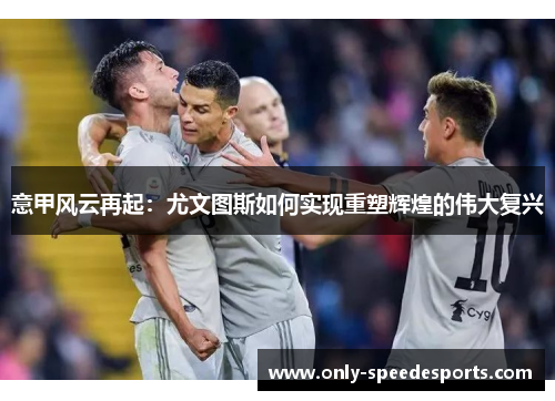 意甲风云再起：尤文图斯如何实现重塑辉煌的伟大复兴
