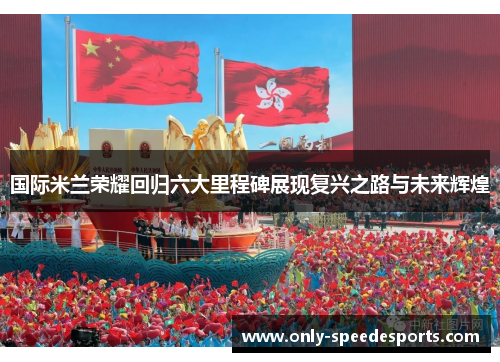 国际米兰荣耀回归六大里程碑展现复兴之路与未来辉煌