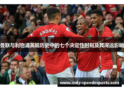 曼联与利物浦英超历史中的七个决定性时刻及其深远影响