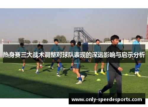 热身赛三大战术调整对球队表现的深远影响与启示分析
