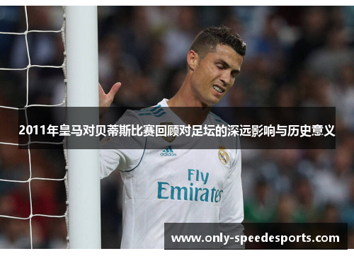 2011年皇马对贝蒂斯比赛回顾对足坛的深远影响与历史意义