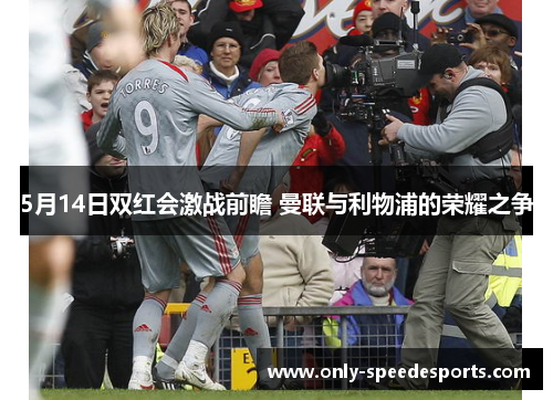 5月14日双红会激战前瞻 曼联与利物浦的荣耀之争