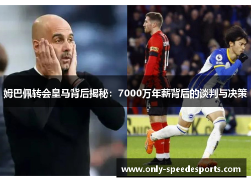 姆巴佩转会皇马背后揭秘：7000万年薪背后的谈判与决策