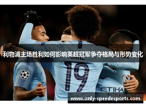 利物浦主场胜利如何影响英超冠军争夺格局与形势变化