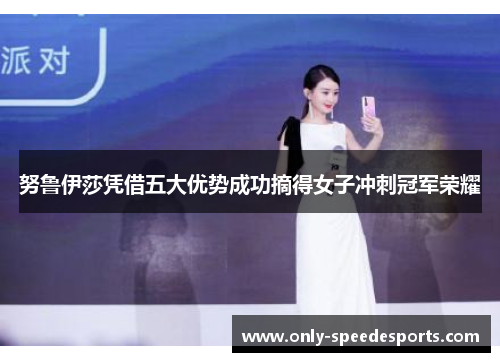 努鲁伊莎凭借五大优势成功摘得女子冲刺冠军荣耀