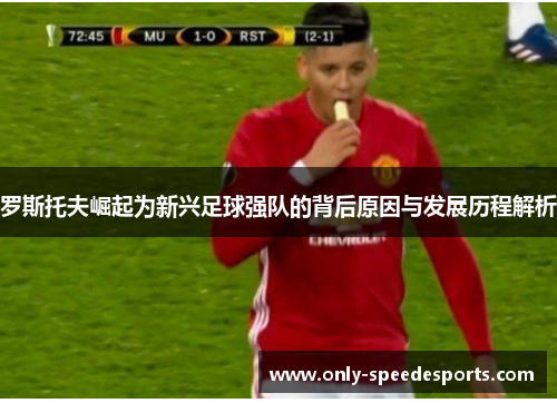 罗斯托夫崛起为新兴足球强队的背后原因与发展历程解析
