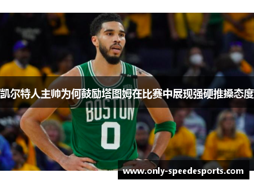 凯尔特人主帅为何鼓励塔图姆在比赛中展现强硬推搡态度