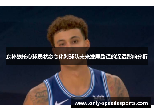 森林狼核心球员状态变化对球队未来发展路径的深远影响分析