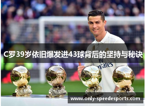 C罗39岁依旧爆发进43球背后的坚持与秘诀