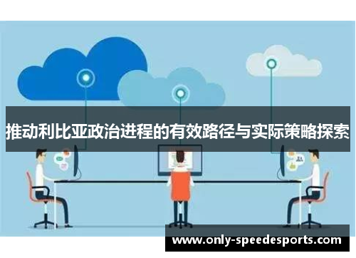 推动利比亚政治进程的有效路径与实际策略探索