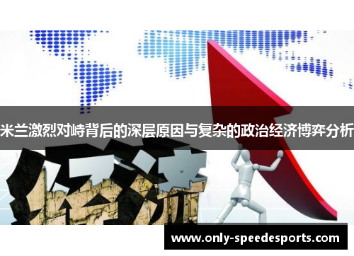 米兰激烈对峙背后的深层原因与复杂的政治经济博弈分析