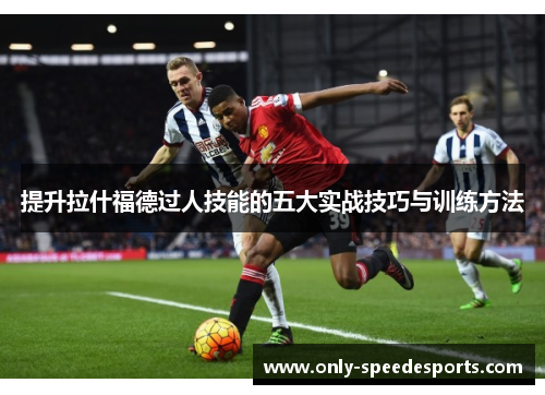 提升拉什福德过人技能的五大实战技巧与训练方法