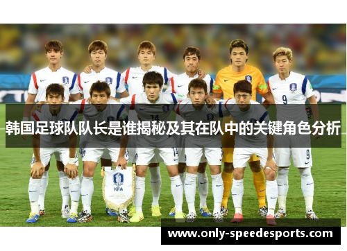 韩国足球队队长是谁揭秘及其在队中的关键角色分析
