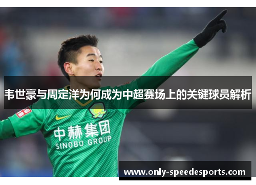 韦世豪与周定洋为何成为中超赛场上的关键球员解析